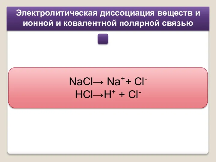 Электролитическая диссоциация веществ и ионной и ковалентной полярной связью NaCl→ Na++ Cl- HCl→H+ + Cl-