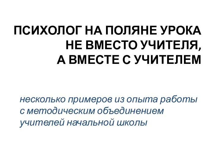 ПСИХОЛОГ НА ПОЛЯНЕ УРОКА НЕ ВМЕСТО УЧИТЕЛЯ, А ВМЕСТЕ С