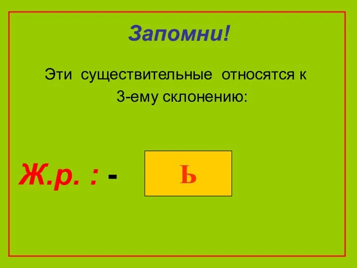 Запомни! Эти существительные относятся к 3-ему склонению: Ж.р. : - Ь