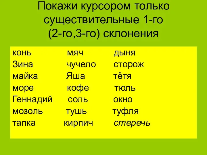 Покажи курсором только существительные 1-го (2-го,3-го) склонения конь мяч дыня