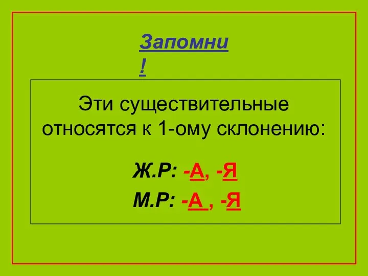 Эти существительные относятся к 1-ому склонению: Ж.Р: -А, -Я М.Р: -А , -Я Запомни!