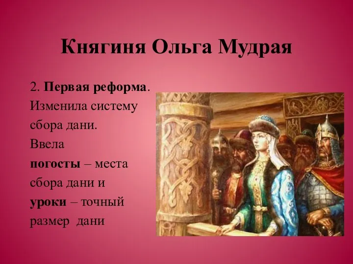 Княгиня Ольга Мудрая 2. Первая реформа. Изменила систему сбора дани. Ввела погосты –