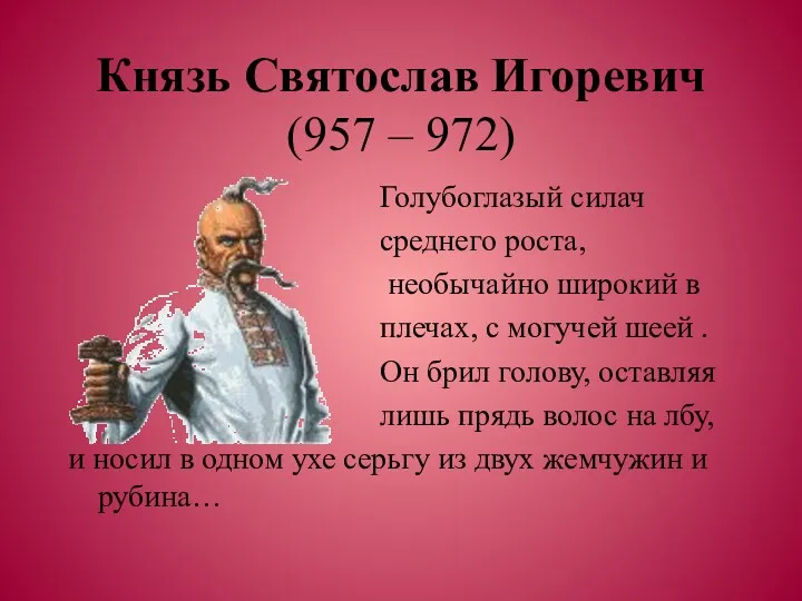 Князь Святослав Игоревич (957 – 972) Голубоглазый силач среднего роста, необычайно широкий в