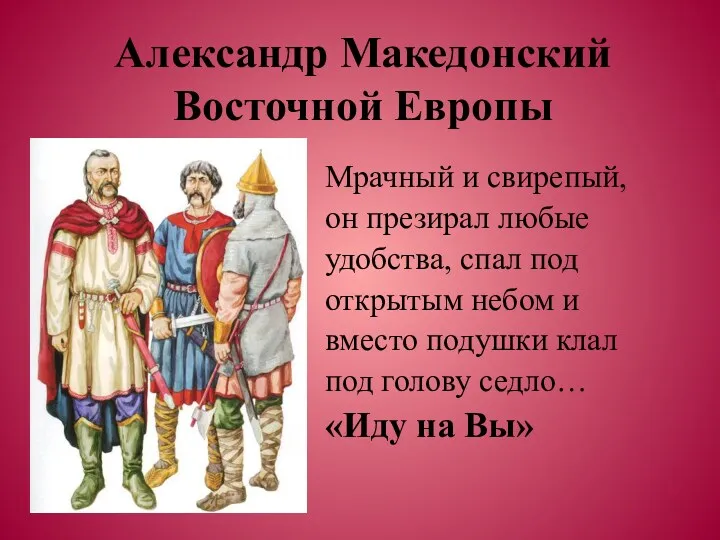 Александр Македонский Восточной Европы Мрачный и свирепый, он презирал любые удобства, спал под