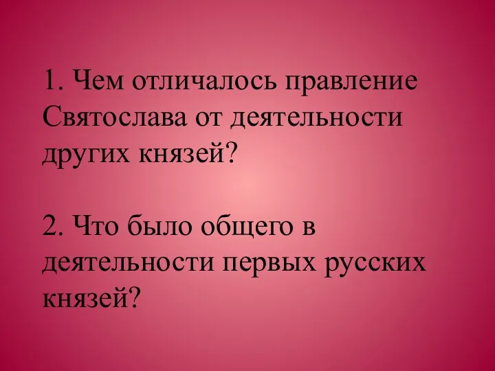 1. Чем отличалось правление Святослава от деятельности других князей? 2. Что было общего