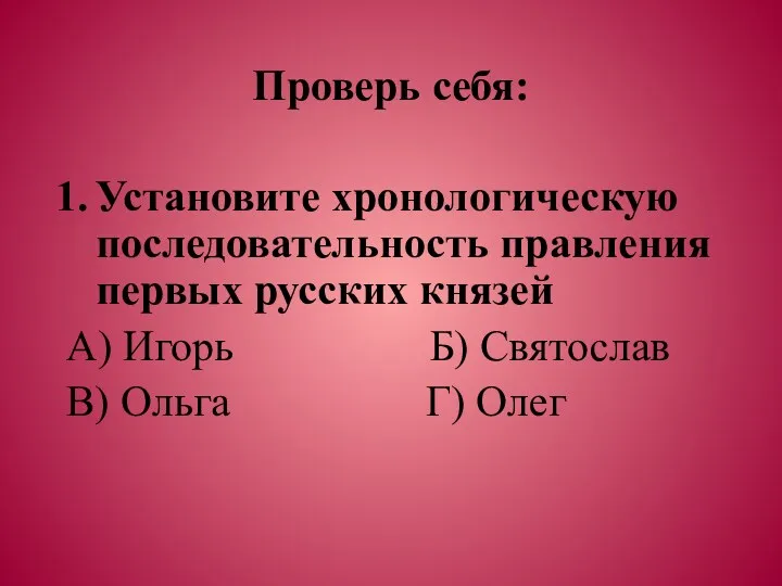 Проверь себя: Установите хронологическую последовательность правления первых русских князей А) Игорь Б) Святослав