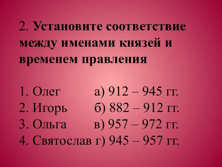 2. Установите соответствие между именами князей и временем правления 1. Олег а) 912