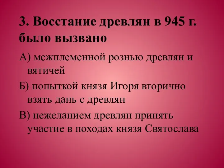 3. Восстание древлян в 945 г. было вызвано А) межплеменной рознью древлян и