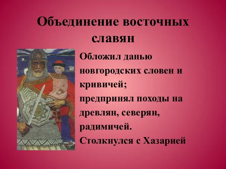 Объединение восточных славян Обложил данью новгородских словен и кривичей; предпринял походы на древлян,
