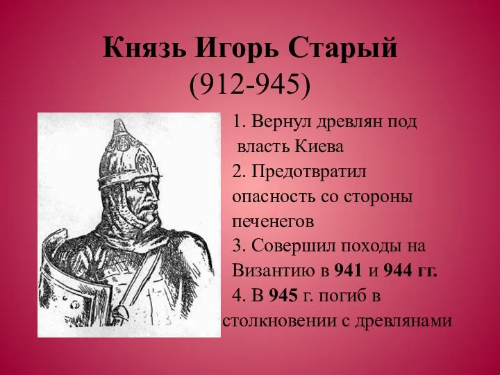 Князь Игорь Старый (912-945) 1. Вернул древлян под власть Киева 2. Предотвратил опасность