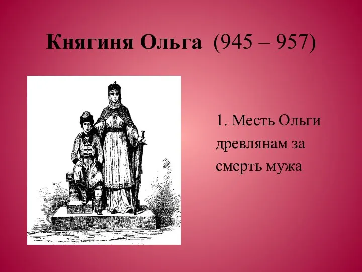 Княгиня Ольга (945 – 957) 1. Месть Ольги древлянам за смерть мужа