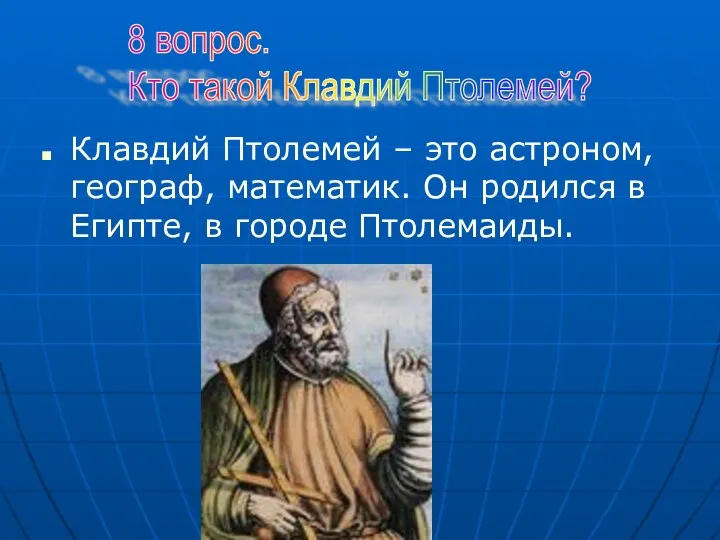 8 вопрос. Кто такой Клавдий Птолемей? Клавдий Птолемей – это астроном, географ, математик.