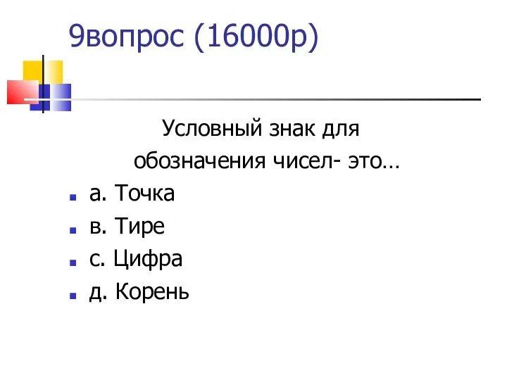 9вопрос (16000р) Условный знак для обозначения чисел- это… а. Точка в. Тире с. Цифра д. Корень