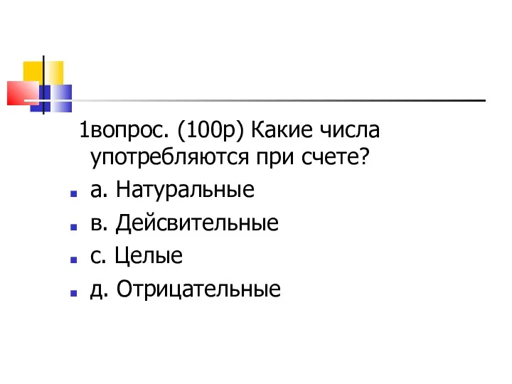 1вопрос. (100р) Какие числа употребляются при счете? a. Натуральные в. Дейсвительные c. Целые д. Отрицательные