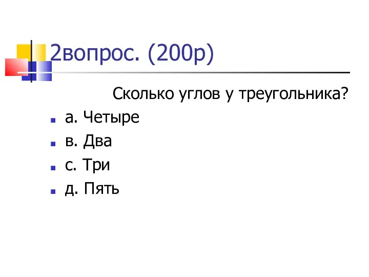 2вопрос. (200р)‏ Сколько углов у треугольника? а. Четыре в. Два с. Три д. Пять