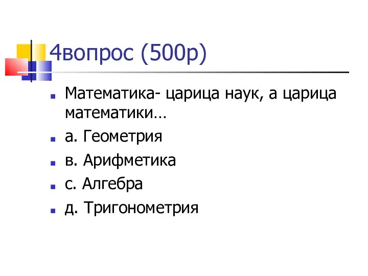 4вопрос (500р)‏ Математика- царица наук, а царица математики… а. Геометрия в. Арифметика с. Алгебра д. Тригонометрия