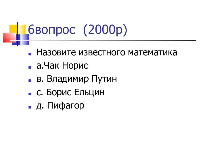 6вопрос (2000р)‏ Назовите известного математика а.Чак Норис в. Владимир Путин с. Борис Ельцин д. Пифагор