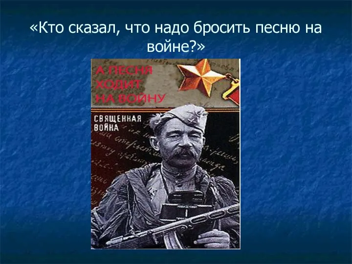 «Кто сказал, что надо бросить песню на войне?»