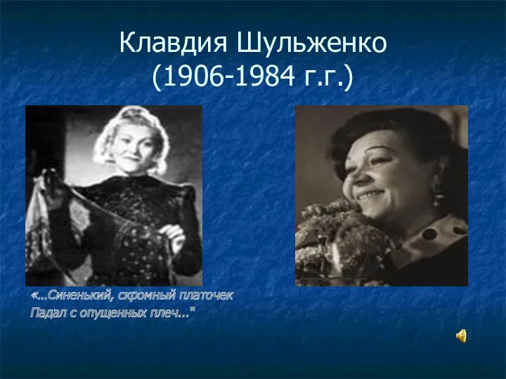 Клавдия Шульженко (1906-1984 г.г.) «…Синенький, скромный платочек Падал с опущенных плеч...“