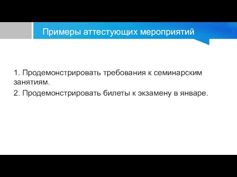 Примеры аттестующих мероприятий 1. Продемонстрировать требования к семинарским занятиям. 2. Продемонстрировать билеты к экзамену в январе.