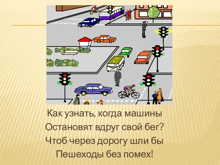 Как узнать, когда машины Остановят вдруг свой бег? Чтоб через дорогу шли бы Пешеходы без помех!