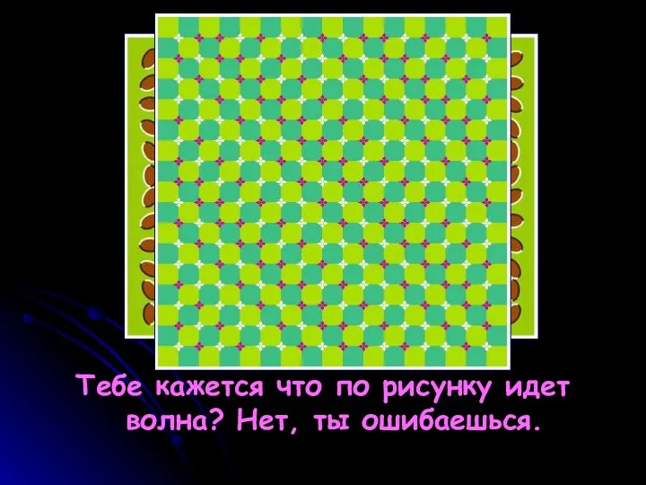 Тебе кажется что по рисунку идет волна? Нет, ты ошибаешься.