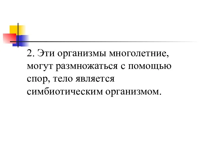 2. Эти организмы многолетние, могут размножаться с помощью спор, тело является симбиотическим организмом.