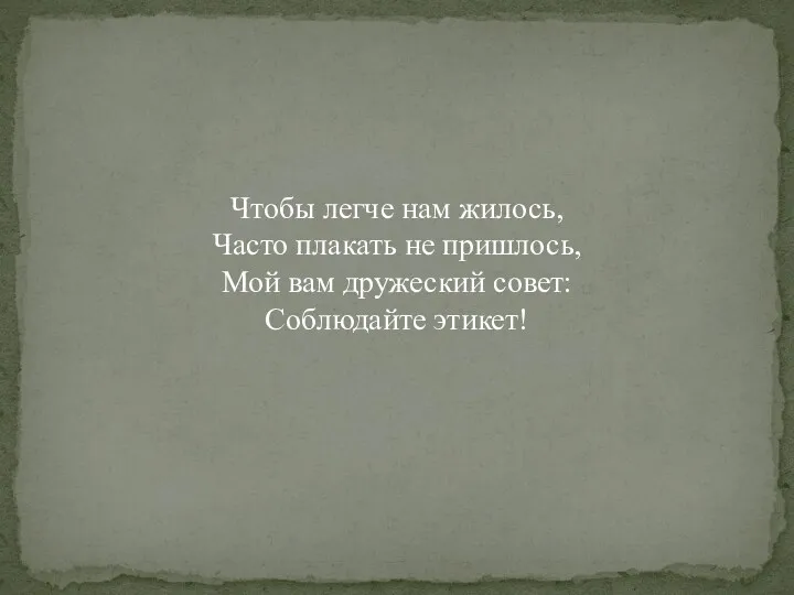 Чтобы легче нам жилось, Часто плакать не пришлось, Мой вам дружеский совет: Соблюдайте этикет!