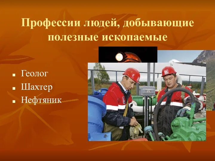 Профессии людей, добывающие полезные ископаемые Геолог Шахтер Нефтяник