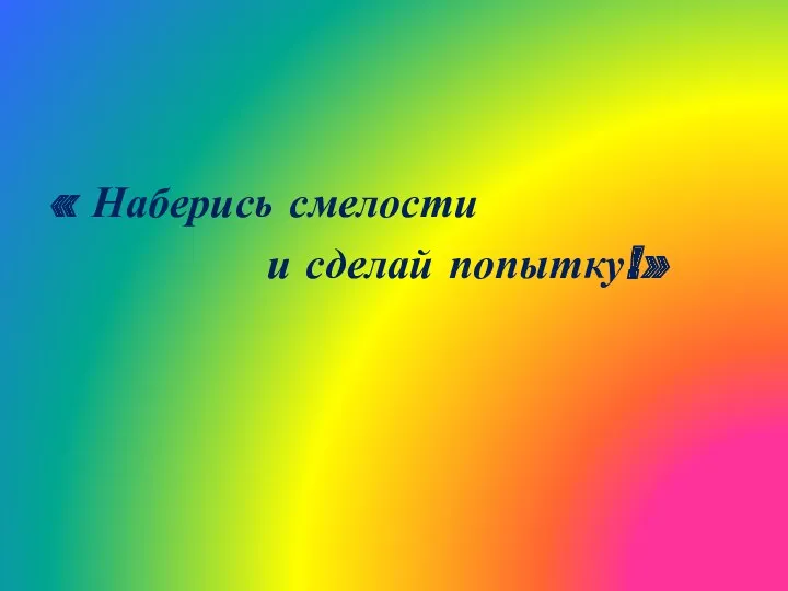 « Наберись смелости и сделай попытку!»