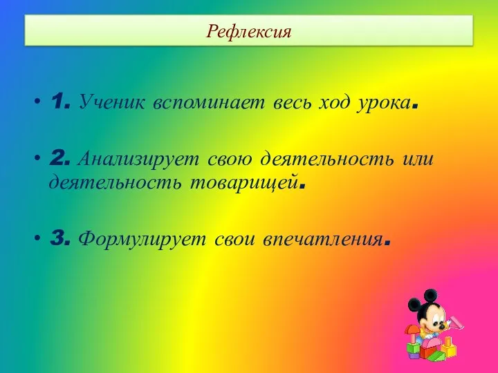 Рефлексия 1. Ученик вспоминает весь ход урока. 2. Анализирует свою