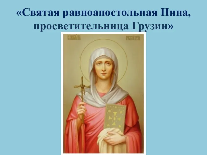 «Святая равноапостольная Нина, просветительница Грузии»