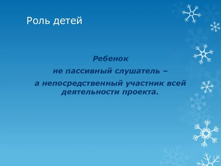 Роль детей Ребенок не пассивный слушатель – а непосредственный участник всей деятельности проекта.