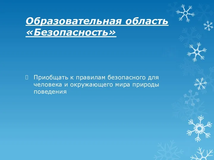 Образовательная область «Безопасность» Приобщать к правилам безопасного для человека и окружающего мира природы поведения