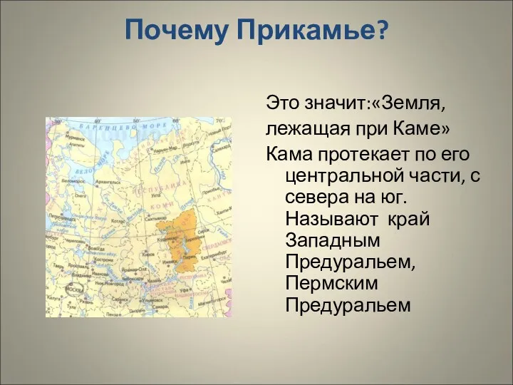 Почему Прикамье? Это значит:«Земля, лежащая при Каме» Кама протекает по его центральной части,