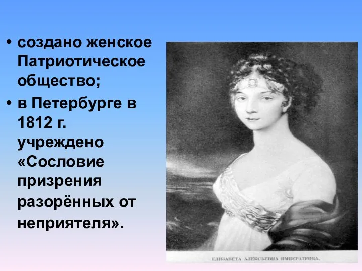 создано женское Патриотическое общество; в Петербурге в 1812 г. учреждено «Сословие призрения разорённых от неприятеля».