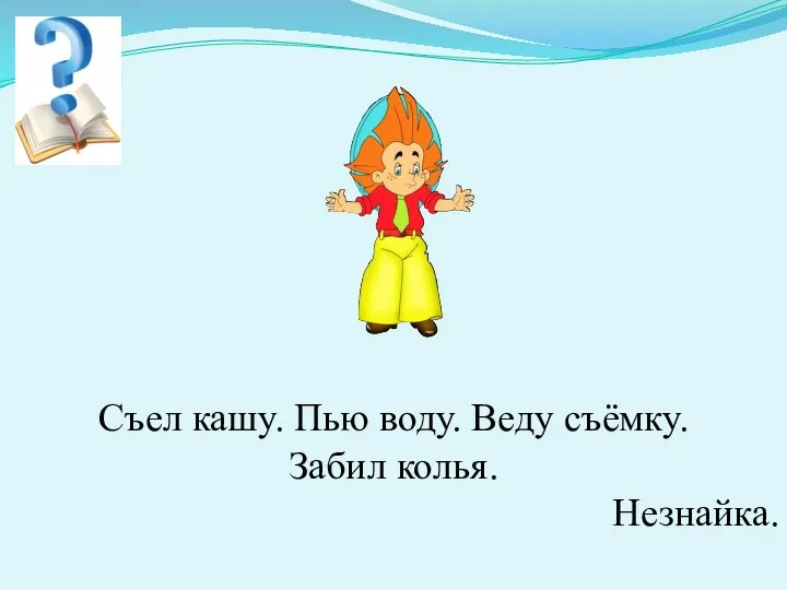 Съел кашу. Пью воду. Веду съёмку. Забил колья. Незнайка.