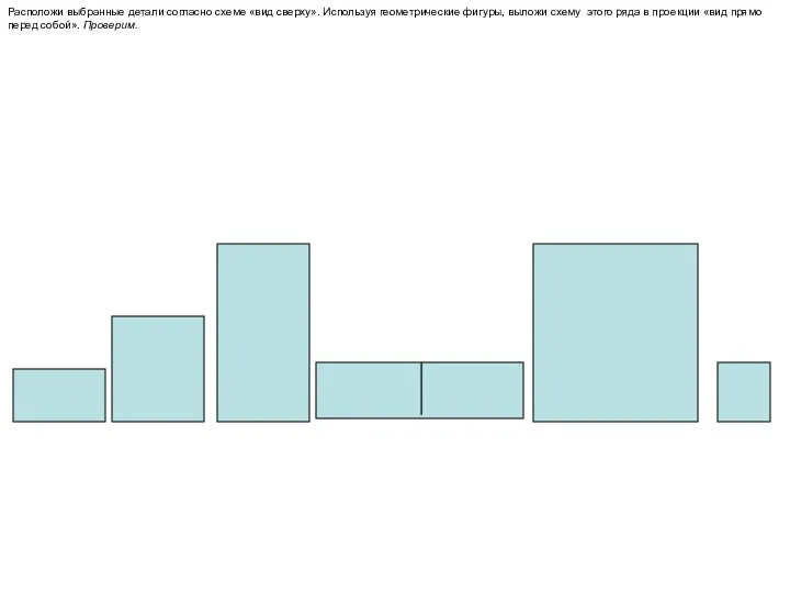 Расположи выбранные детали согласно схеме «вид сверху». Используя геометрические фигуры,
