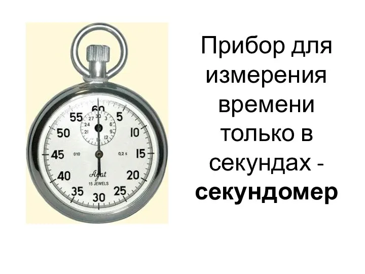 Прибор для измерения времени только в секундах -секундомер