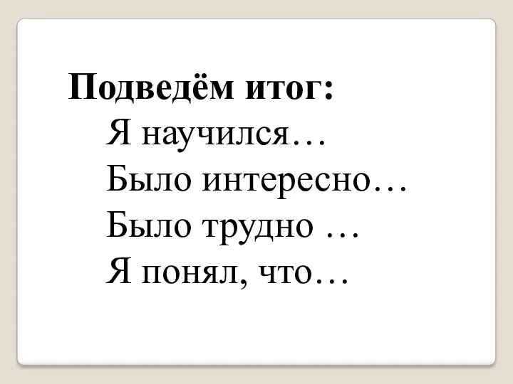 Подведём итог: Я научился… Было интересно… Было трудно … Я понял, что…