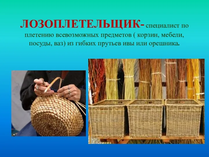 ЛОЗОПЛЕТЕЛЬЩИК- специалист по плетению всевозможных предметов ( корзин, мебели, посуды, ваз) из гибких