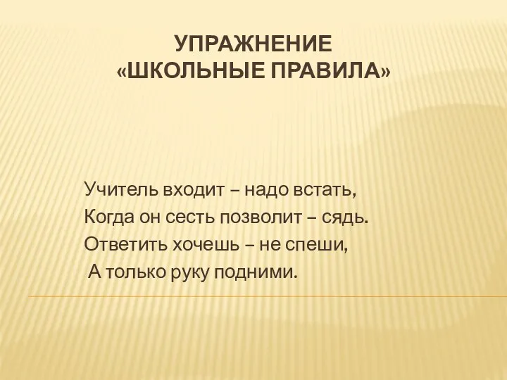 Упражнение «Школьные правила» Учитель входит – надо встать, Когда он сесть позволит –