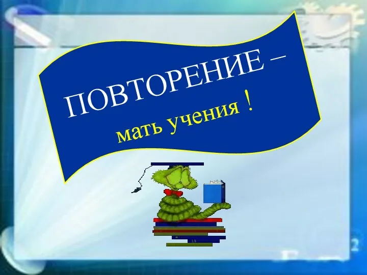 ПОВТОРЕНИЕ – мать учения !