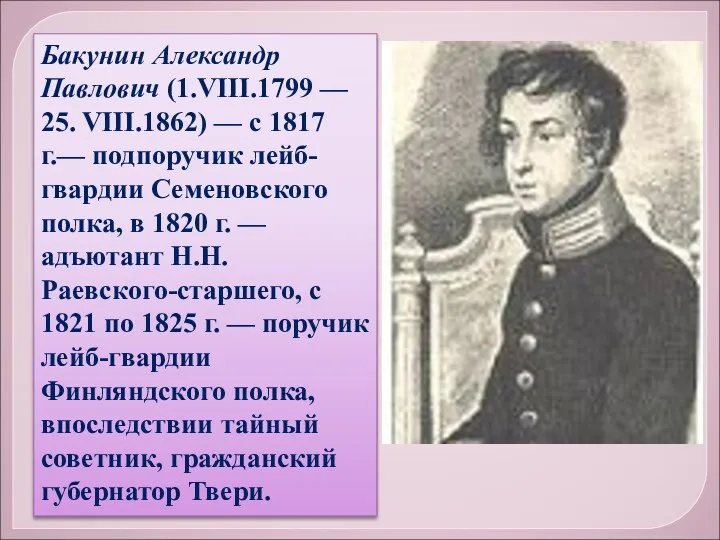 Бакунин Александр Павлович (1.VIII.1799 — 25. VIII.1862) — с 1817 г.— подпоручик лейб-гвардии