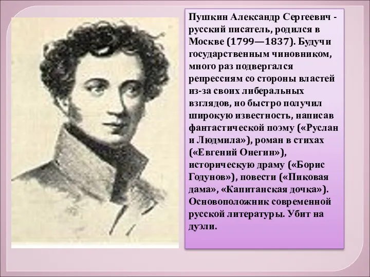 Пушкин Александр Сергеевич - русский писатель, родился в Москве (1799—1837). Будучи государственным чиновником,