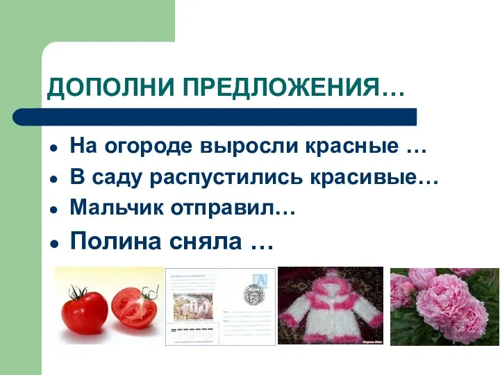 ДОПОЛНИ ПРЕДЛОЖЕНИЯ… На огороде выросли красные … В саду распустились красивые… Мальчик отправил… Полина сняла …