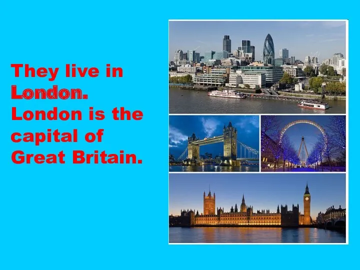 They live in London. London is the capital of Great Britain.