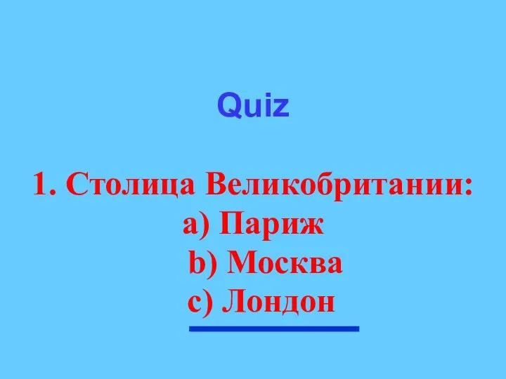 Quiz 1. Столица Великобритании: а) Париж b) Москва с) Лондон