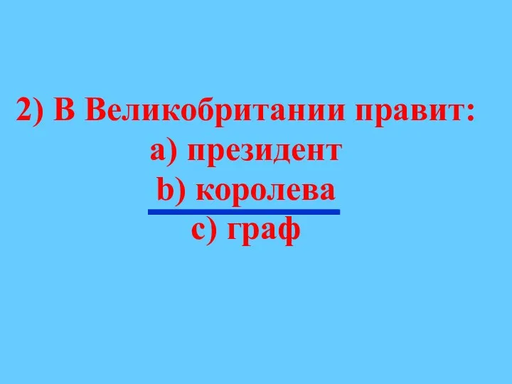 2) В Великобритании правит: а) президент b) королева с) граф