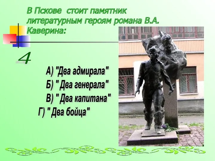 В Пскове стоит памятник литературным героям романа В.А.Каверина: А) "Два адмирала" Б) "